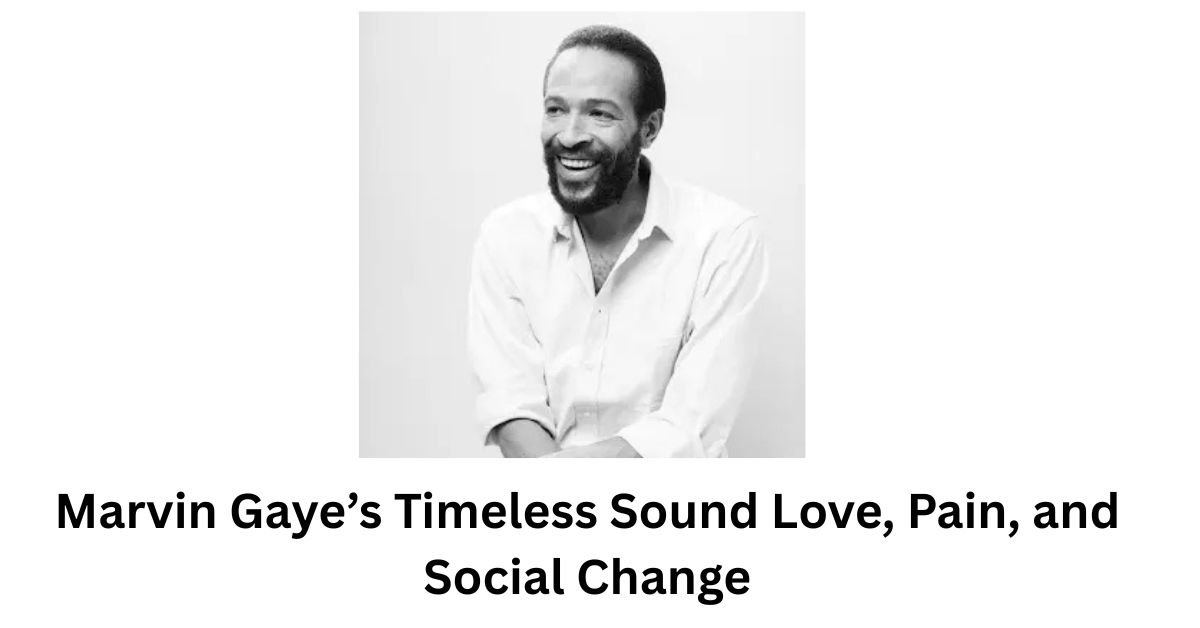 Marvin Gaye’s Timeless Sound Love, Pain, and Social Change