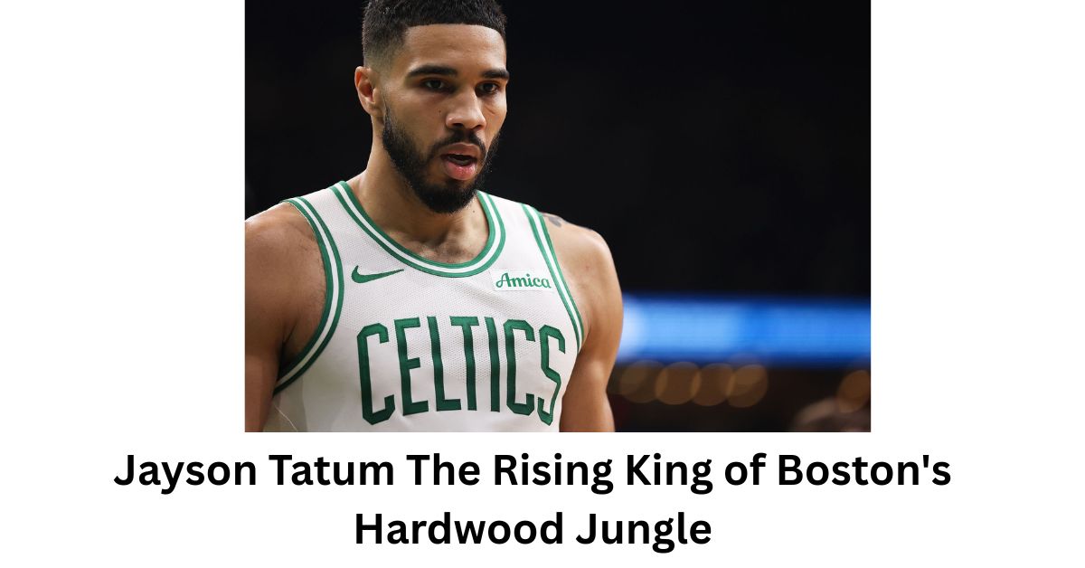Jayson Tatum The Rising King of Boston's Hardwood Jungle