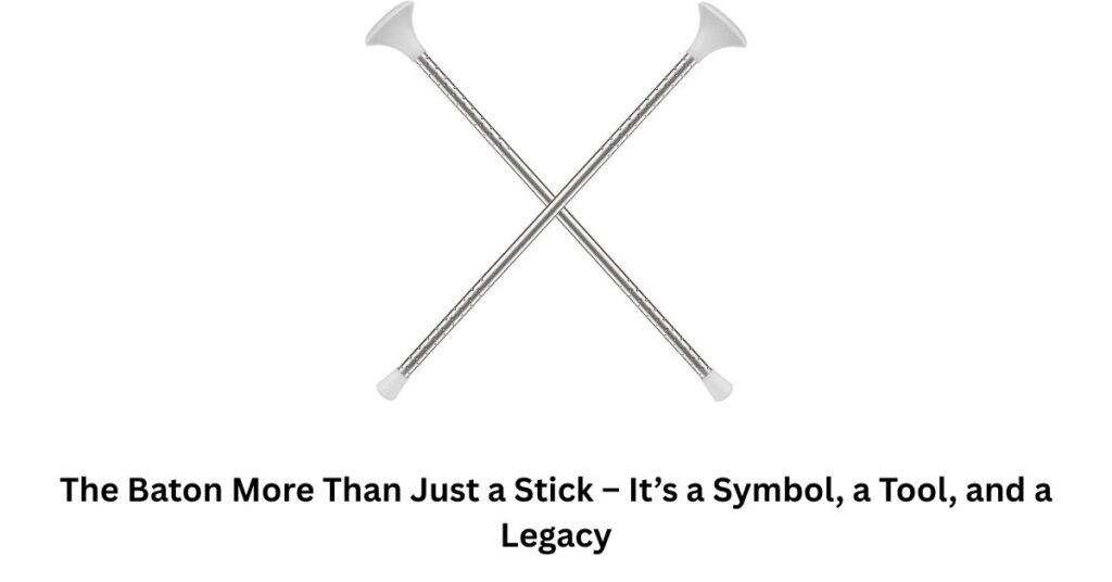 The Baton More Than Just a Stick – It’s a Symbol, a Tool, and a Legacy